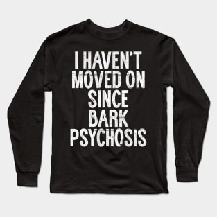 I Haven't Moved On Since Bark Psychosis Long Sleeve T-Shirt